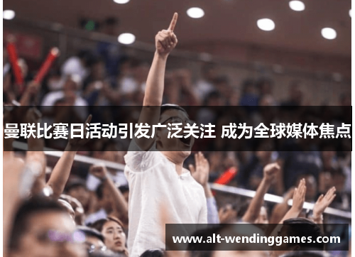 曼联比赛日活动引发广泛关注 成为全球媒体焦点