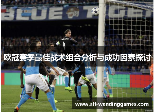 欧冠赛季最佳战术组合分析与成功因素探讨